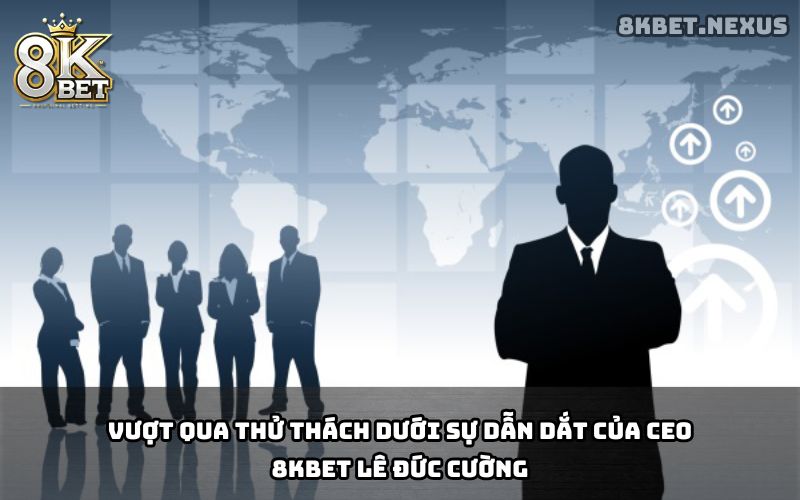CEO 8KBET Vượt qua thử thách